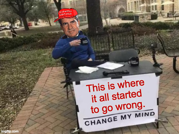He was the wrong one for the job, but the Dems stink at grooming prospective candidates. | This is where
it all started
to go wrong. | image tagged in memes,change my mind,nixon,gop | made w/ Imgflip meme maker