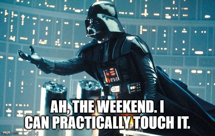 Darth Vader Beckoning | AH, THE WEEKEND. I CAN PRACTICALLY TOUCH IT. | image tagged in darth vader beckoning | made w/ Imgflip meme maker