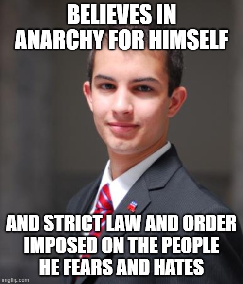 When You're Just A Hypocrite Who Truly Values Neither Freedom Nor Law And Order | BELIEVES IN ANARCHY FOR HIMSELF; AND STRICT LAW AND ORDER
IMPOSED ON THE PEOPLE
HE FEARS AND HATES | image tagged in college conservative,conservative hypocrisy,values,freedom,law and order,double standard | made w/ Imgflip meme maker