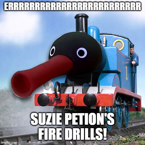 Suzie's fire drills! | ERRRRRRRRRRRRRRRRRRRRRRRRR; SUZIE PETION'S FIRE DRILLS! | image tagged in pingu the noot noot engine | made w/ Imgflip meme maker