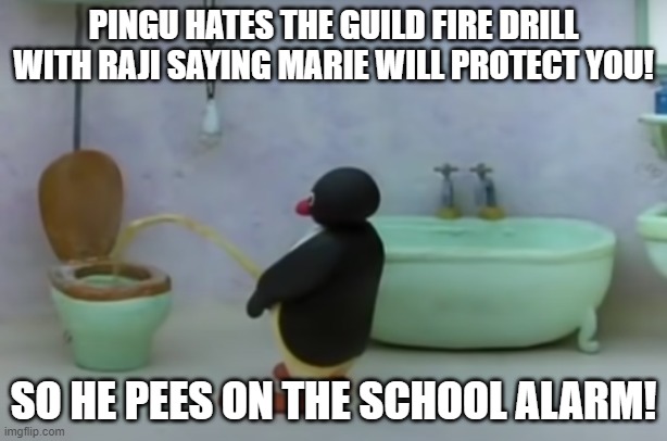 Pingu peeing on the Guild fire alarm | PINGU HATES THE GUILD FIRE DRILL WITH RAJI SAYING MARIE WILL PROTECT YOU! SO HE PEES ON THE SCHOOL ALARM! | image tagged in pingu pee,pingu,fire alarm,autism | made w/ Imgflip meme maker