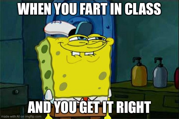 Don't You Squidward | WHEN YOU FART IN CLASS; AND YOU GET IT RIGHT | image tagged in memes,don't you squidward | made w/ Imgflip meme maker