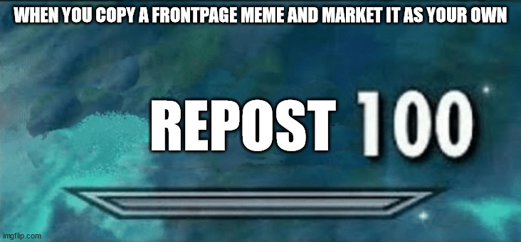 WHazzat | WHEN YOU COPY A FRONTPAGE MEME AND MARKET IT AS YOUR OWN; REPOST | image tagged in skyrim skill meme | made w/ Imgflip meme maker