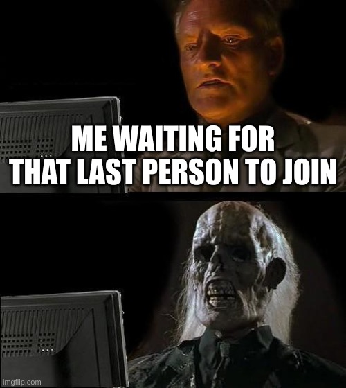 Every online shooting game be like | ME WAITING FOR THAT LAST PERSON TO JOIN | image tagged in memes,i'll just wait here | made w/ Imgflip meme maker
