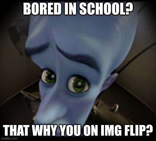 Megamind peeking | BORED IN SCHOOL? THAT WHY YOU ON IMG FLIP? | image tagged in no bitches | made w/ Imgflip meme maker