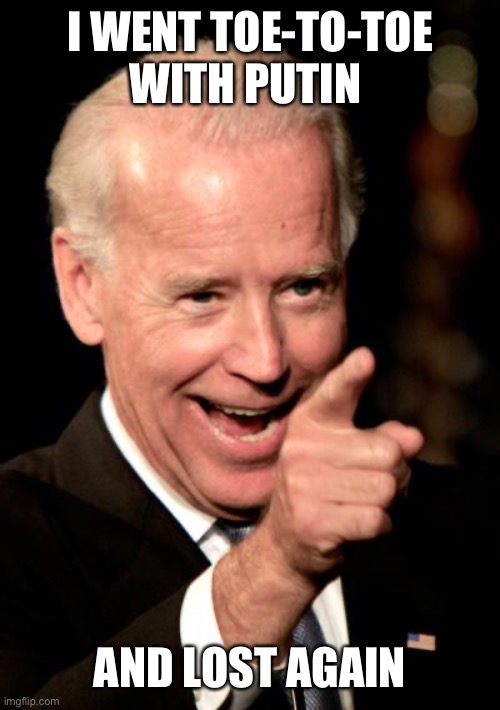 Smilin Biden Meme | I WENT TOE-TO-TOE WITH PUTIN AND LOST AGAIN | image tagged in memes,smilin biden | made w/ Imgflip meme maker