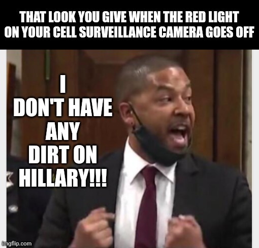 THAT LOOK YOU GIVE WHEN THE RED LIGHT ON YOUR CELL SURVEILLANCE CAMERA GOES OFF; I DON'T HAVE ANY DIRT ON HILLARY!!! | made w/ Imgflip meme maker