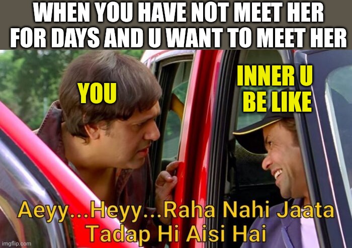 Raha nahi jata | WHEN YOU HAVE NOT MEET HER FOR DAYS AND U WANT TO MEET HER; INNER U 
BE LIKE; YOU | image tagged in tadap hi aise hai,bollywood,funny memes | made w/ Imgflip meme maker