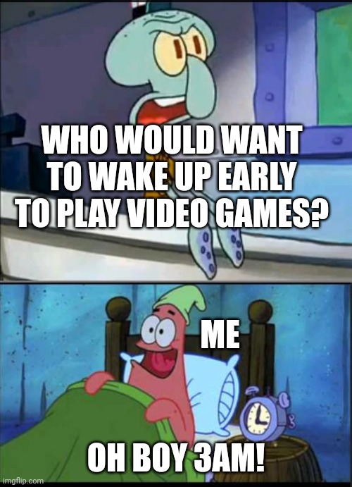Oh boy 3 AM! full | WHO WOULD WANT TO WAKE UP EARLY TO PLAY VIDEO GAMES? ME; OH BOY 3AM! | image tagged in oh boy 3 am full | made w/ Imgflip meme maker