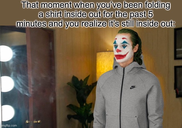 Joker Tracksuit | That moment when you’ve been folding a shirt inside out for the past 5 minutes and you realize it’s still inside out: | image tagged in joker tracksuit | made w/ Imgflip meme maker