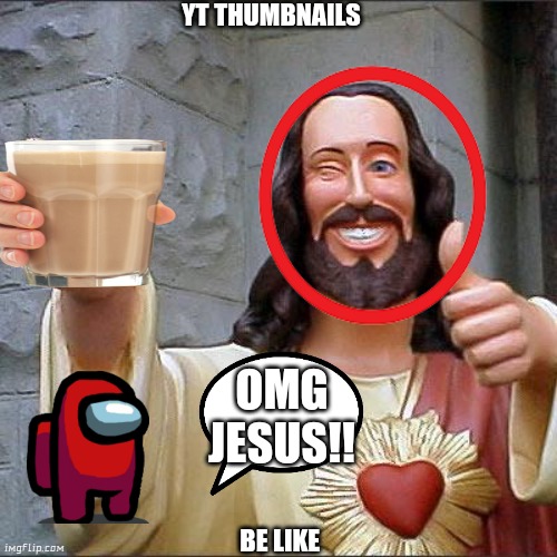 True | YT THUMBNAILS; OMG JESUS!! BE LIKE | image tagged in memes,buddy christ | made w/ Imgflip meme maker