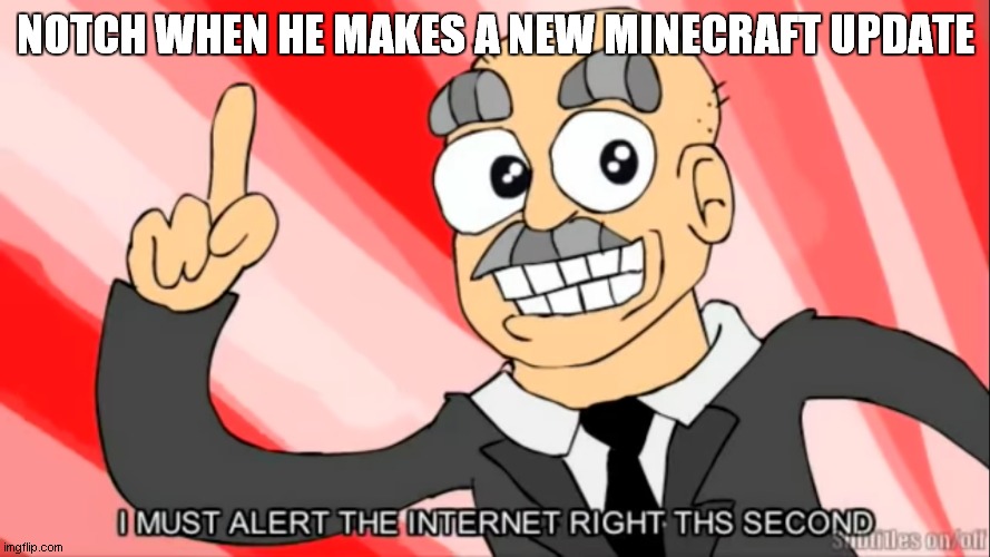 notch making new update | NOTCH WHEN HE MAKES A NEW MINECRAFT UPDATE | image tagged in eddsworld i must alert the internet | made w/ Imgflip meme maker