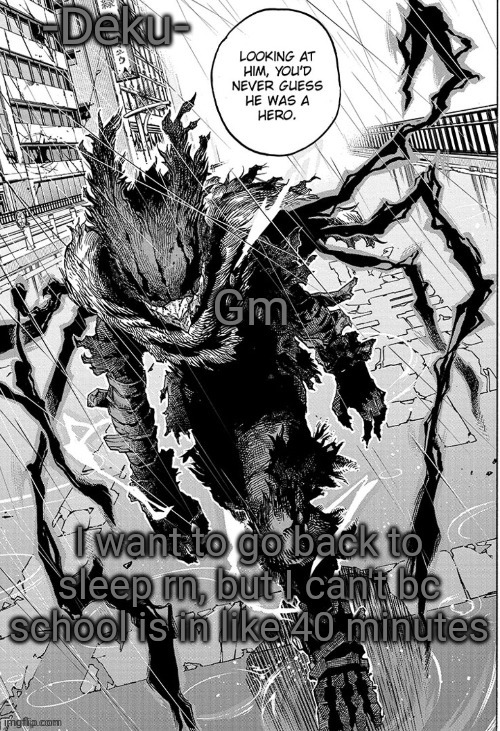 Dark -Deku- | Gm; I want to go back to sleep rn, but I can't bc school is in like 40 minutes | image tagged in dark -deku- | made w/ Imgflip meme maker