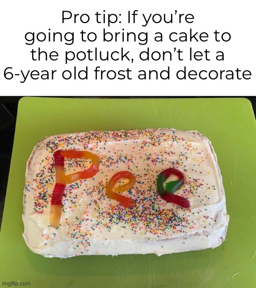 Great job Billy! | Pro tip: If you’re going to bring a cake to the potluck, don’t let a 6-year old frost and decorate | image tagged in funny memes,cake,potlucks | made w/ Imgflip meme maker