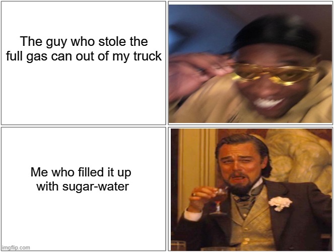 Nobody asked you to be stupid | The guy who stole the full gas can out of my truck; Me who filled it up 
with sugar-water | image tagged in memes,blank comic panel 2x2 | made w/ Imgflip meme maker