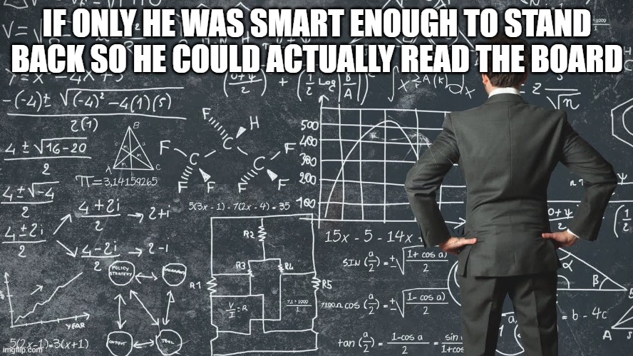 If I was wearing an expensive suit I wouldn't be anywhere near a chalked up chalkboard | IF ONLY HE WAS SMART ENOUGH TO STAND BACK SO HE COULD ACTUALLY READ THE BOARD | image tagged in explaining my work schedule,nonsense,suit,science,explained,eyeroll | made w/ Imgflip meme maker