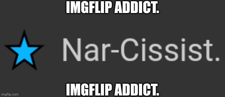 . | IMGFLIP ADDICT. IMGFLIP ADDICT. | made w/ Imgflip meme maker