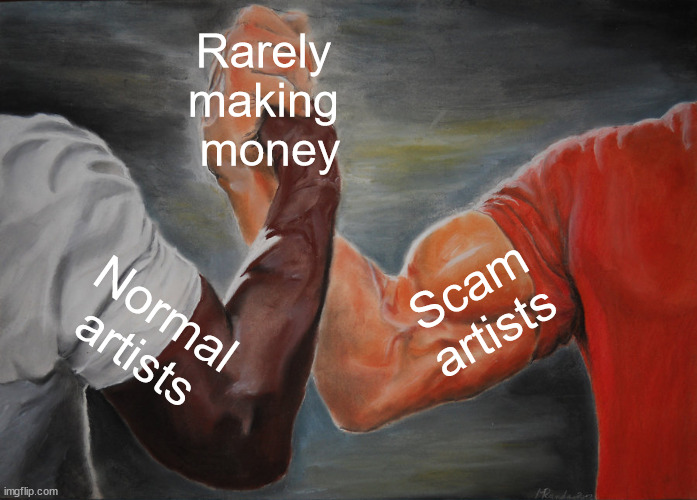 Epic Handshake Meme | Rarely 
making 
money; Scam artists; Normal artists | image tagged in memes,epic handshake | made w/ Imgflip meme maker
