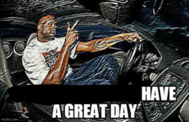Understandable have a great day | image tagged in understandable have a great day | made w/ Imgflip meme maker