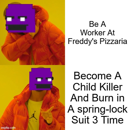 Purple Guys Life | Be A Worker At Freddy's Pizzaria; Become A Child Killer And Burn in A spring-lock Suit 3 Time | image tagged in memes,drake hotline bling | made w/ Imgflip meme maker