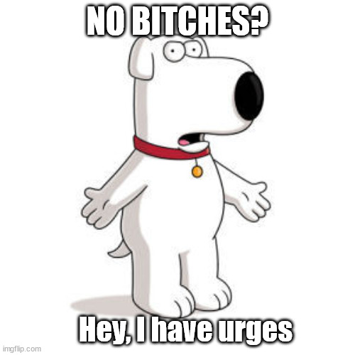 Brian's urges | NO BITCHES? Hey, I have urges | image tagged in memes,family guy brian | made w/ Imgflip meme maker