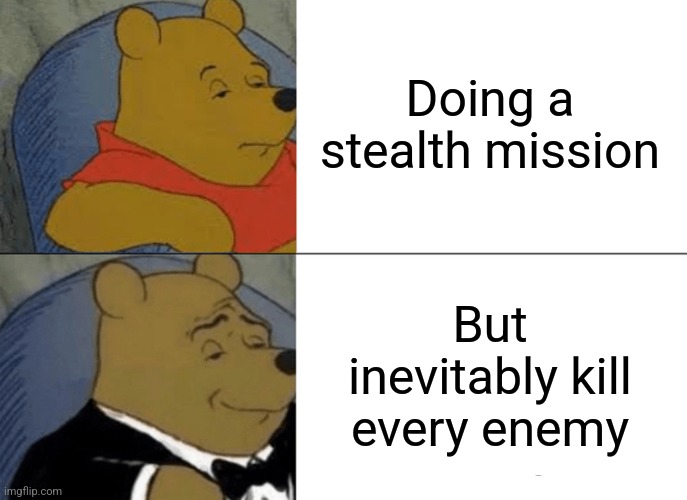 Literally every stealth mission ends like thus | Doing a stealth mission; But inevitably kill every enemy | image tagged in memes,tuxedo winnie the pooh | made w/ Imgflip meme maker