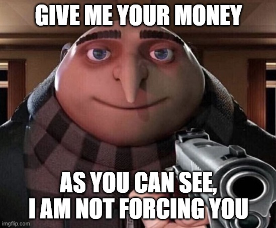 Gru Gun | GIVE ME YOUR MONEY; AS YOU CAN SEE, I AM NOT FORCING YOU | image tagged in gru gun | made w/ Imgflip meme maker