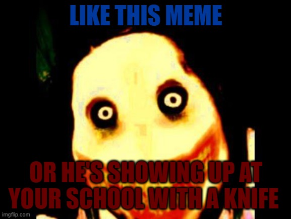 instant karma hits | LIKE THIS MEME; OR HE'S SHOWING UP AT YOUR SCHOOL WITH A KNIFE | image tagged in jeff the killer | made w/ Imgflip meme maker