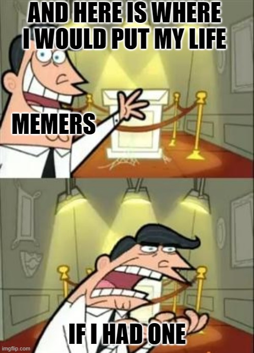 This Is Where I'd Put My Trophy If I Had One | AND HERE IS WHERE I WOULD PUT MY LIFE; MEMERS; IF I HAD ONE | image tagged in memes,this is where i'd put my trophy if i had one,memers,life | made w/ Imgflip meme maker
