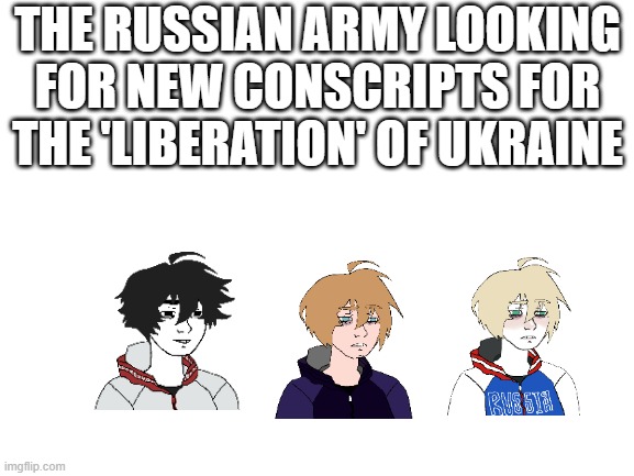Russia Today | THE RUSSIAN ARMY LOOKING FOR NEW CONSCRIPTS FOR THE 'LIBERATION' OF UKRAINE | image tagged in blank white template | made w/ Imgflip meme maker