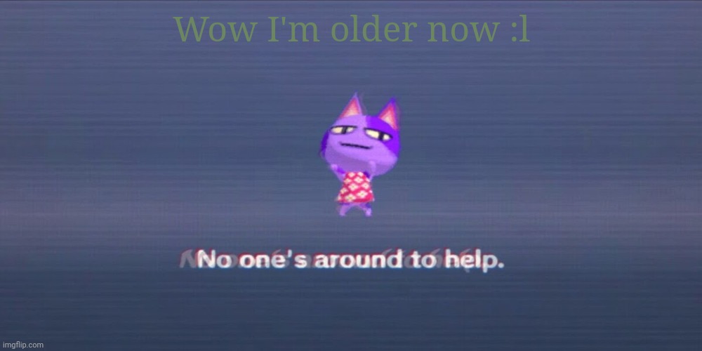 e | Wow I'm older now :l | image tagged in e | made w/ Imgflip meme maker