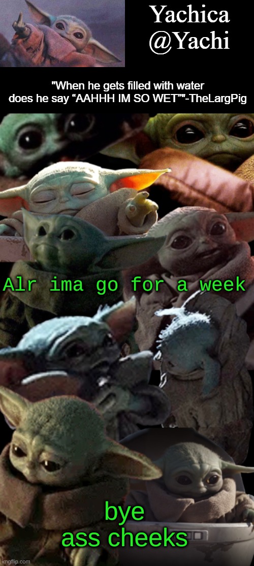 Yachi's baby Yoda temp | Alr ima go for a week; bye ass cheeks | image tagged in yachi's baby yoda temp | made w/ Imgflip meme maker