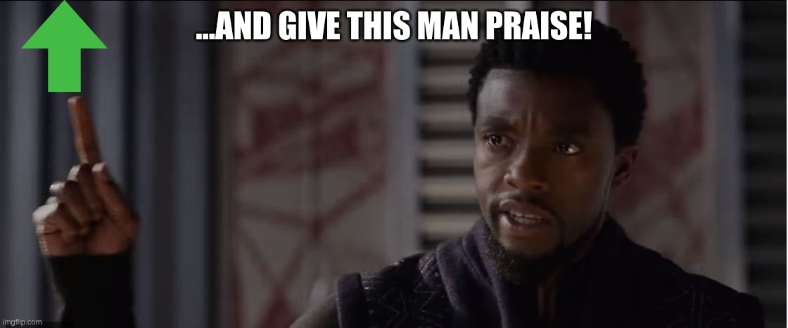 ...AND GIVE THIS MAN PRAISE! | image tagged in get this man a shield | made w/ Imgflip meme maker