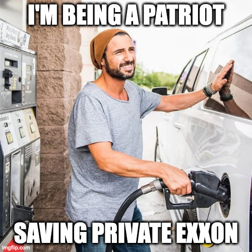 Gas pump | I'M BEING A PATRIOT; SAVING PRIVATE EXXON | image tagged in gas pump | made w/ Imgflip meme maker