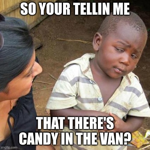 0_0 | SO YOUR TELLIN ME; THAT THERE'S CANDY IN THE VAN? | image tagged in memes,third world skeptical kid | made w/ Imgflip meme maker