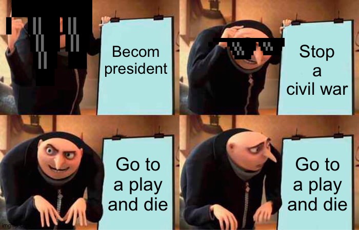 Aberaham lincon | Becom president; Stop a civil war; Go to a play and die; Go to a play and die | image tagged in memes,gru's plan | made w/ Imgflip meme maker