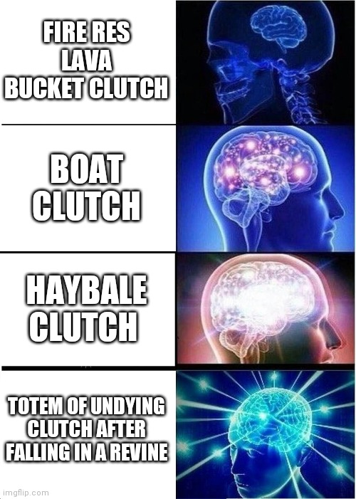 Expanding Brain Meme | FIRE RES LAVA BUCKET CLUTCH; BOAT CLUTCH; HAYBALE CLUTCH; TOTEM OF UNDYING CLUTCH AFTER FALLING IN A REVINE | image tagged in memes,expanding brain | made w/ Imgflip meme maker