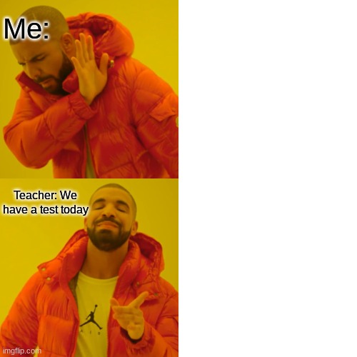 Drake Hotline Bling | Me:; Teacher: We have a test today | image tagged in memes,drake hotline bling | made w/ Imgflip meme maker