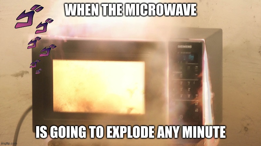 Microwave | WHEN THE MICROWAVE; IS GOING TO EXPLODE ANY MINUTE | image tagged in microwave | made w/ Imgflip meme maker