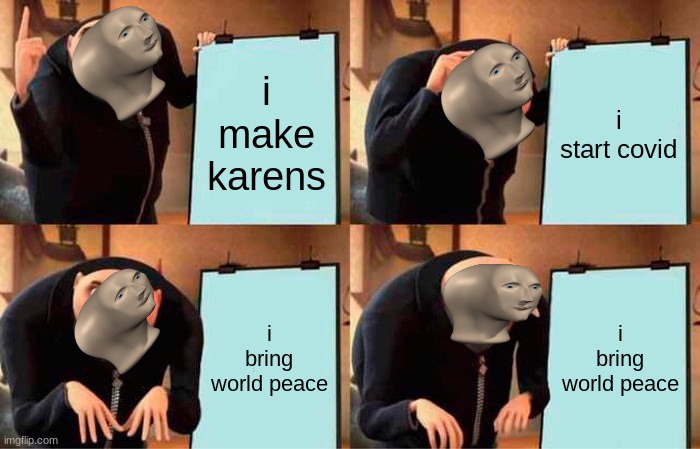 god | i make karens; i start covid; i bring world peace; i bring world peace | image tagged in memes,gru's plan | made w/ Imgflip meme maker