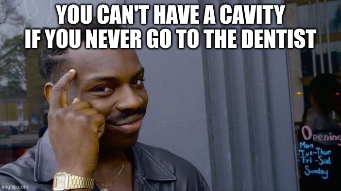 Not wrong though... | YOU CAN'T HAVE A CAVITY IF YOU NEVER GO TO THE DENTIST | image tagged in memes,roll safe think about it,dentist,tooth | made w/ Imgflip meme maker