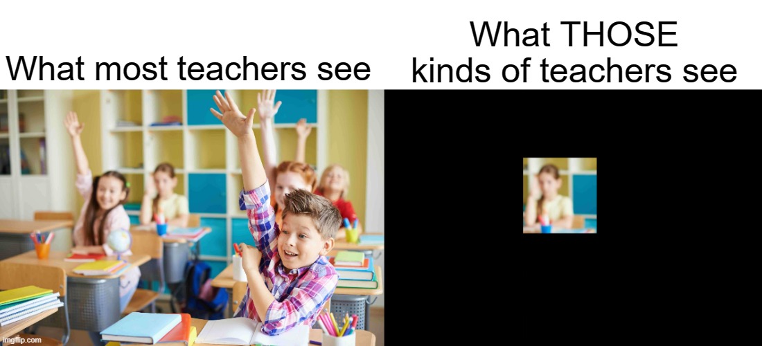 "i WaS oNlY mAkInG sUrE iF yOu WeRe PaYiNg AtTeNtIoN" | What most teachers see; What THOSE kinds of teachers see | image tagged in teachers,school,class | made w/ Imgflip meme maker