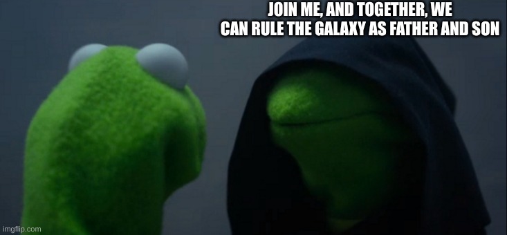 Join me, and together we can rule the galaxy as father and son | JOIN ME, AND TOGETHER, WE CAN RULE THE GALAXY AS FATHER AND SON | image tagged in memes,evil kermit | made w/ Imgflip meme maker