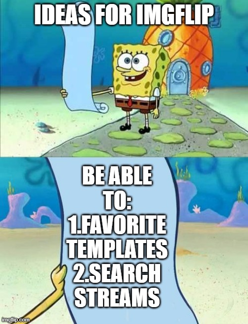 I think these would help improve Imgflip | IDEAS FOR IMGFLIP; BE ABLE TO:
1.FAVORITE TEMPLATES
2.SEARCH STREAMS | image tagged in spongebob's list of,ideas,for,imgflip | made w/ Imgflip meme maker