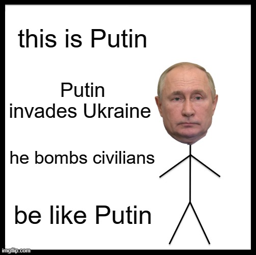 Be Like Bill Meme | this is Putin; Putin invades Ukraine; he bombs civilians; be like Putin | image tagged in memes,be like bill | made w/ Imgflip meme maker