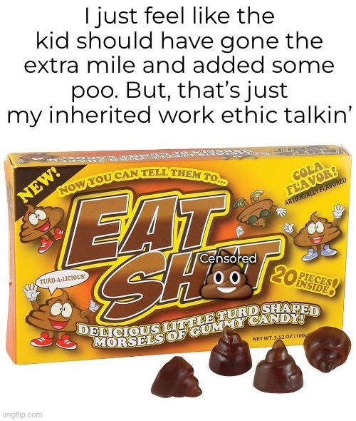 I just feel like the kid should have gone the extra mile and added some poo. But, that’s just my inherited work ethic talkin’ | made w/ Imgflip meme maker
