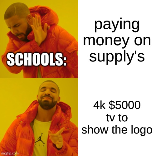 schools be like: | paying money on supply's; SCHOOLS:; 4k $5000 tv to show the logo | image tagged in memes,drake hotline bling | made w/ Imgflip meme maker