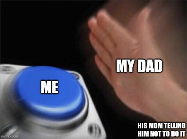 Blank Nut Button | MY DAD; ME; HIS MOM TELLING HIM NOT TO DO IT | image tagged in memes,blank nut button | made w/ Imgflip meme maker