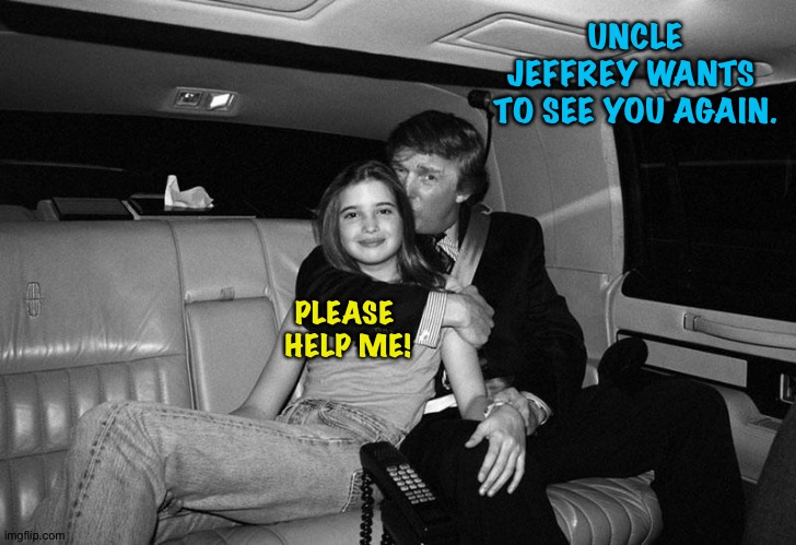 Donald Trump Ivanka | UNCLE JEFFREY WANTS 
TO SEE YOU AGAIN. PLEASE 
HELP ME! | image tagged in donald trump ivanka | made w/ Imgflip meme maker