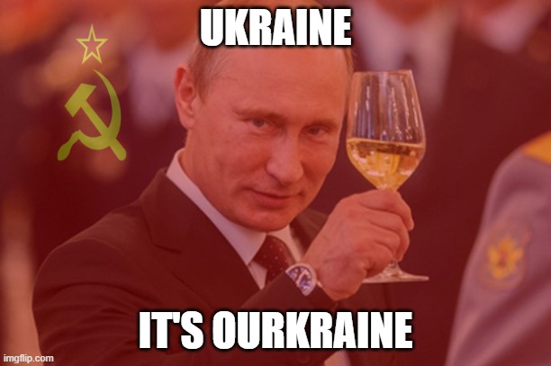 Reunion | UKRAINE; IT'S OURKRAINE | image tagged in vladimir putin | made w/ Imgflip meme maker